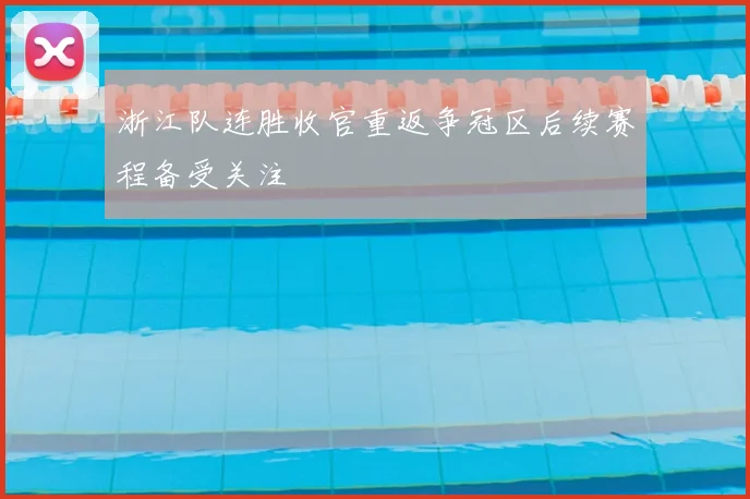 浙江队连胜收官重返争冠区后续赛程备受关注