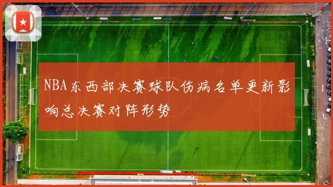 NBA东西部决赛球队伤病名单更新影响总决赛对阵形势