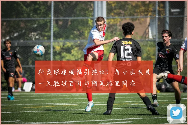 科莫球迷横幅引热议:与小法共度一天胜过百日与阿莱格里同在