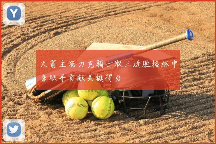 火箭主场力克骑士取三连胜格林申京联手贡献关键得分