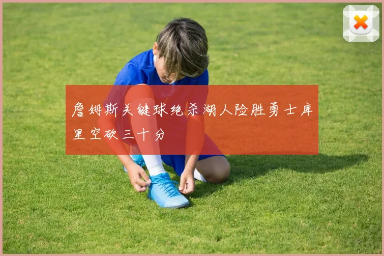 詹姆斯关键球绝杀湖人险胜勇士库里空砍三十分