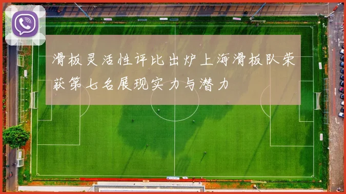 滑板灵活性评比出炉上海滑板队荣获第七名展现实力与潜力