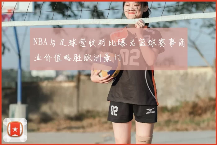 NBA与足球营收对比曝光篮球赛事商业价值略胜欧洲豪门