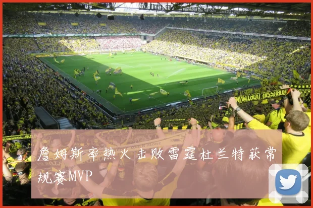 詹姆斯率热火击败雷霆杜兰特获常规赛MVP
