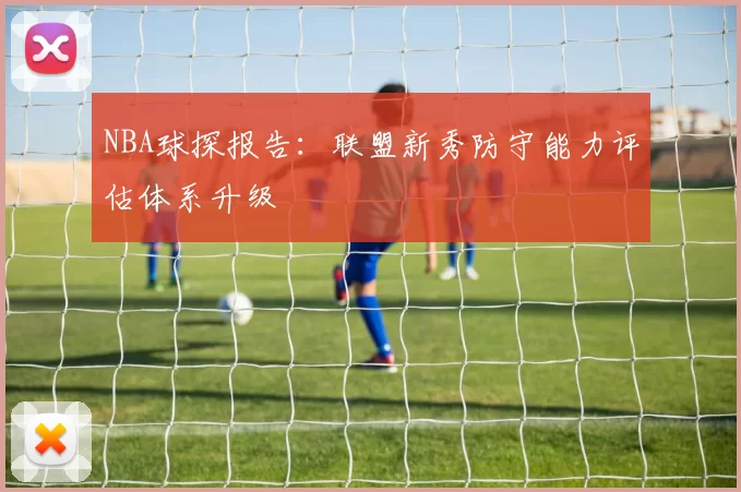 NBA球探报告：联盟新秀防守能力评估体系升级