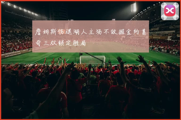 詹姆斯伤退湖人主场不敌掘金约基奇三双锁定胜局