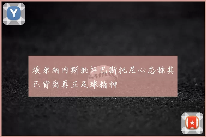 埃尔纳内斯批评巴斯托尼心态称其已背离真正足球精神