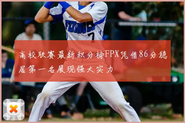 高校联赛最新积分榜FPX凭借86分稳居第一名展现强大实力