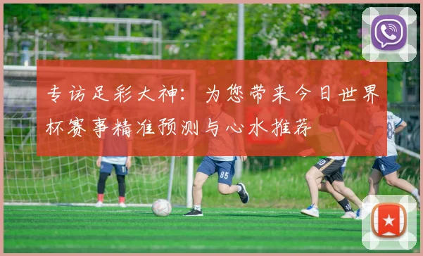 专访足彩大神：为您带来今日世界杯赛事精准预测与心水推荐