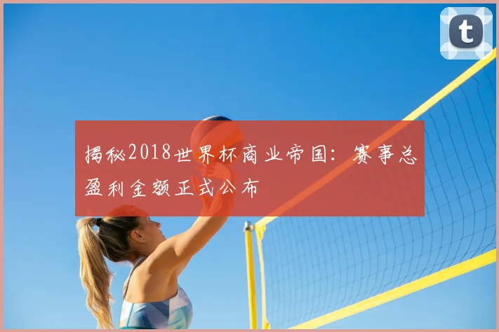 揭秘2018世界杯商业帝国:赛事总盈利金额正式公布