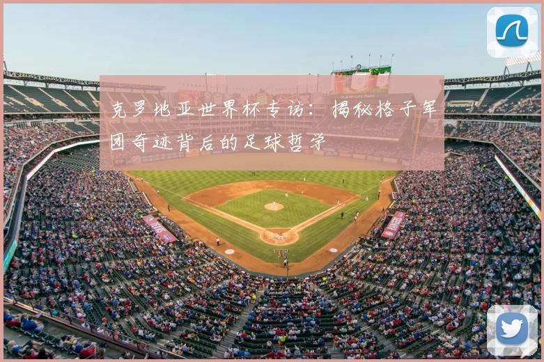 克罗地亚世界杯专访：揭秘格子军团奇迹背后的足球哲学