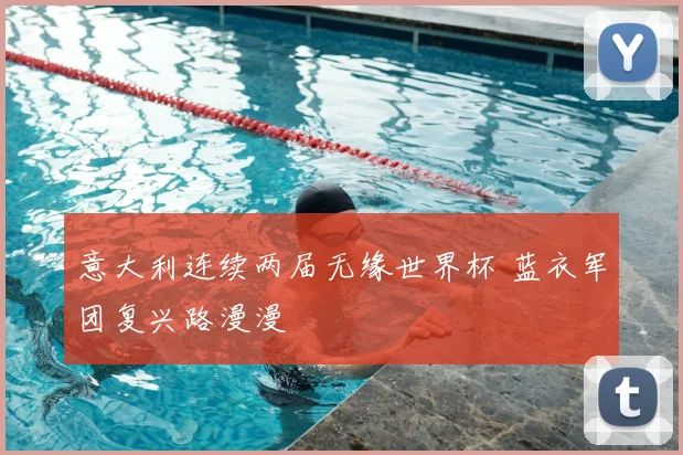 意大利连续两届无缘世界杯 蓝衣军团复兴路漫漫