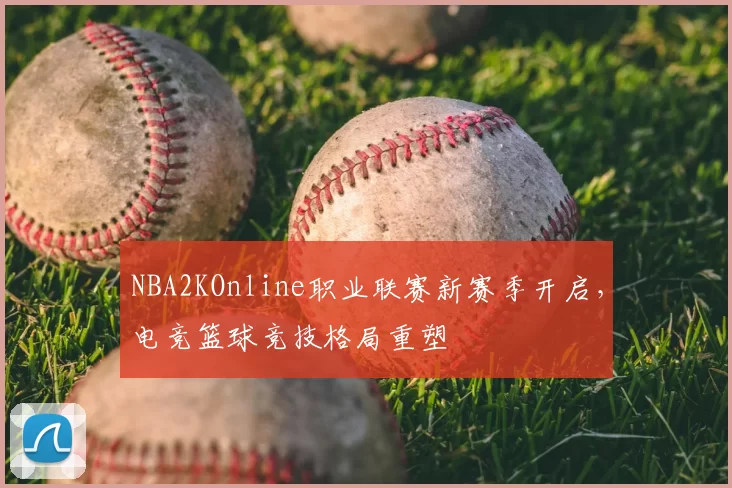 NBA2KOnline职业联赛新赛季开启，电竞篮球竞技格局重塑