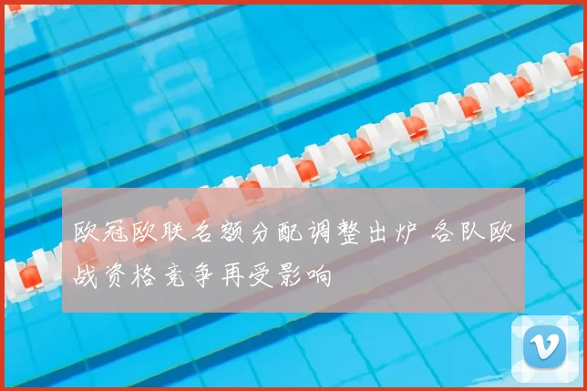 欧冠欧联名额分配调整出炉 各队欧战资格竞争再受影响