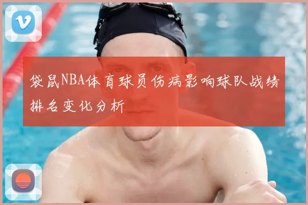 袋鼠NBA体育球员伤病影响球队战绩排名变化分析