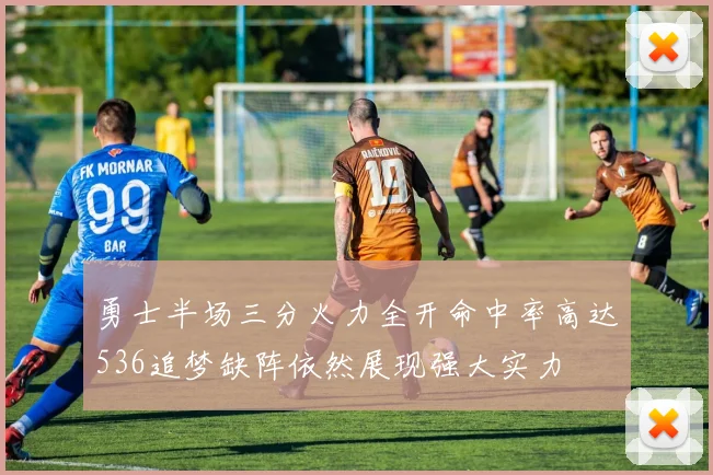勇士半场三分火力全开命中率高达536追梦缺阵依然展现强大实力