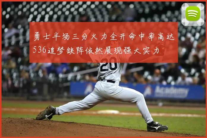 勇士半场三分火力全开命中率高达536追梦缺阵依然展现强大实力