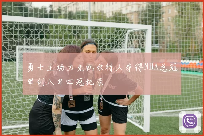 勇士主场力克凯尔特人夺得NBA总冠军创八年四冠纪录