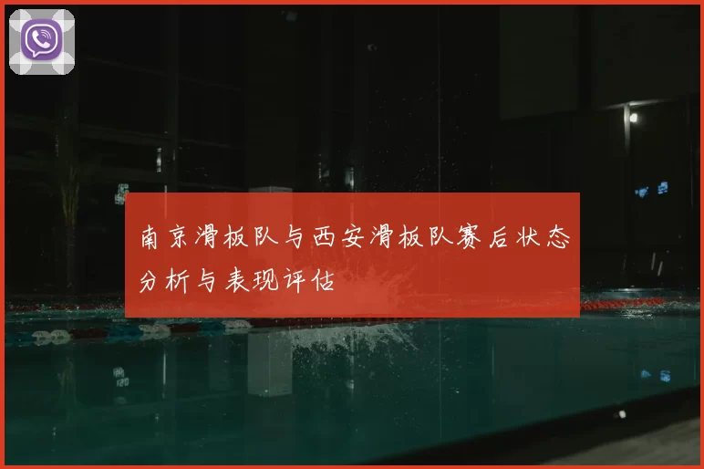 南京滑板队与西安滑板队赛后状态分析与表现评估