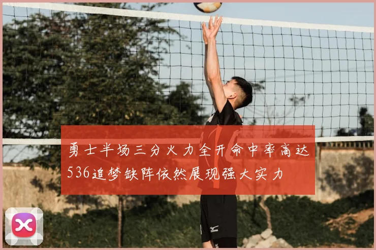 勇士半场三分火力全开命中率高达536追梦缺阵依然展现强大实力