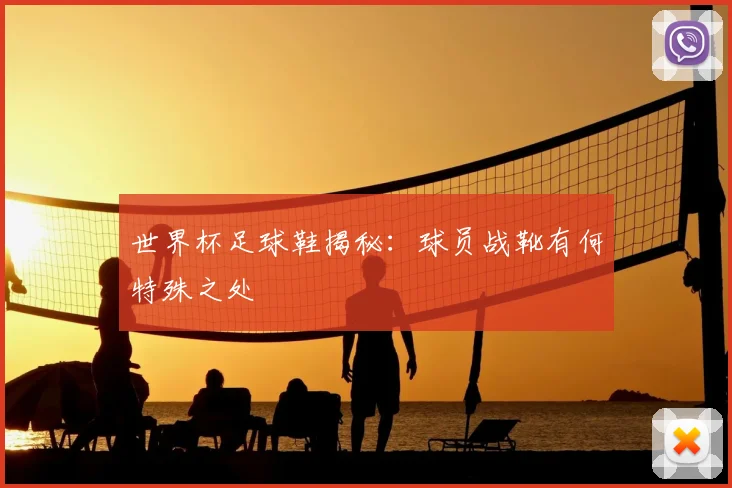 世界杯足球鞋揭秘：球员战靴有何特殊之处