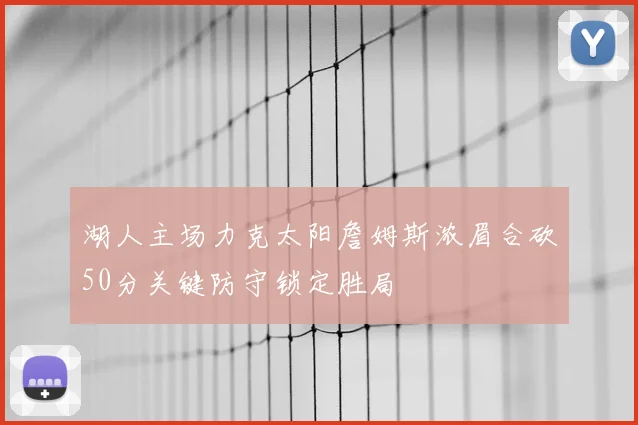 湖人主场力克太阳詹姆斯浓眉合砍50分关键防守锁定胜局