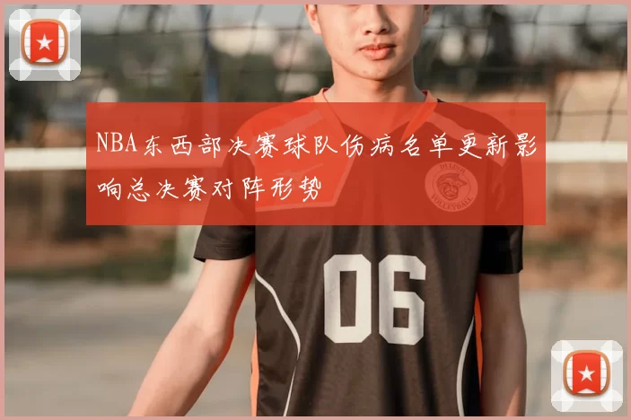 NBA东西部决赛球队伤病名单更新影响总决赛对阵形势