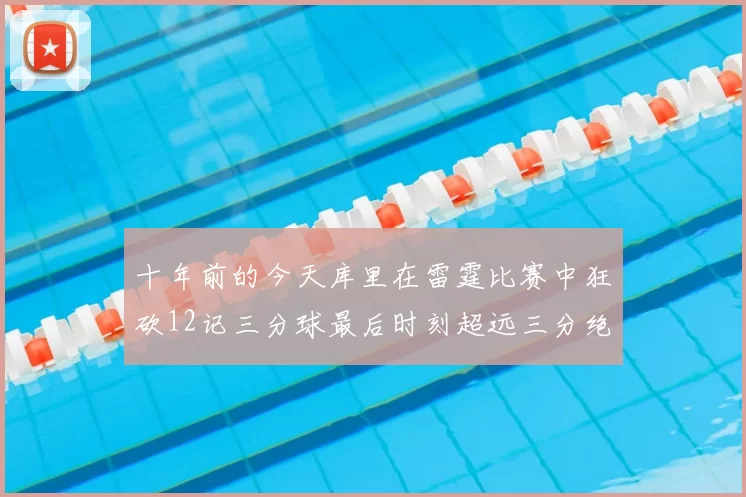 十年前的今天库里在雷霆比赛中狂砍12记三分球最后时刻超远三分绝杀对手