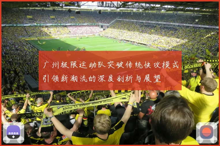 广州极限运动队突破传统快攻模式引领新潮流的深度剖析与展望