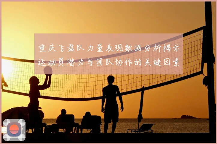重庆飞盘队力量表现数据分析揭示运动员潜力与团队协作的关键因素