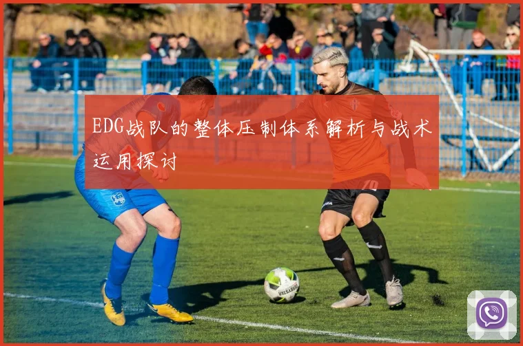 EDG战队的整体压制体系解析与战术运用探讨
