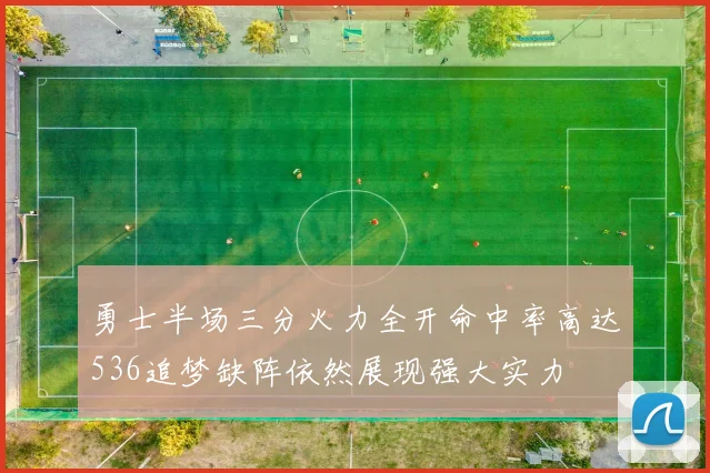 勇士半场三分火力全开命中率高达536追梦缺阵依然展现强大实力