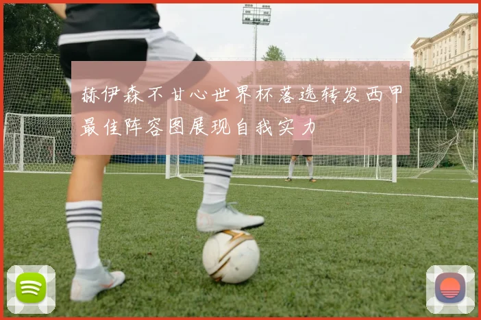 赫伊森不甘心世界杯落选转发西甲最佳阵容图展现自我实力