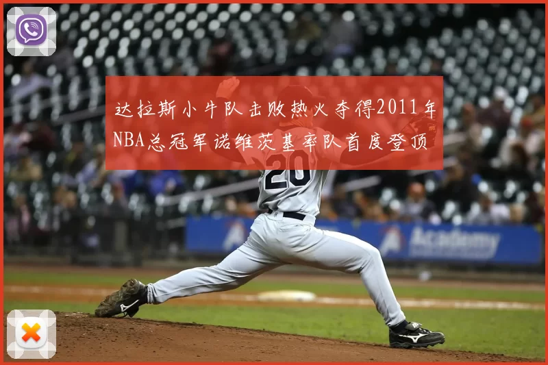 达拉斯小牛队击败热火夺得2011年NBA总冠军诺维茨基率队首度登顶