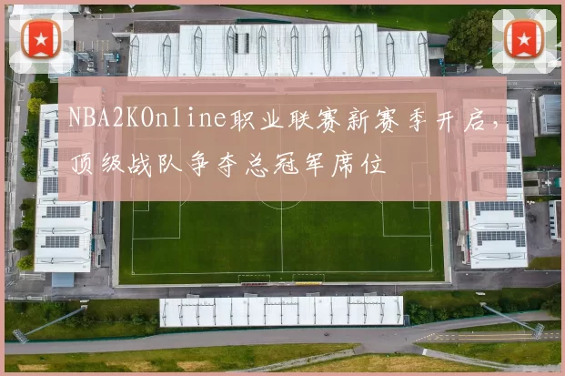NBA2KOnline职业联赛新赛季开启，顶级战队争夺总冠军席位