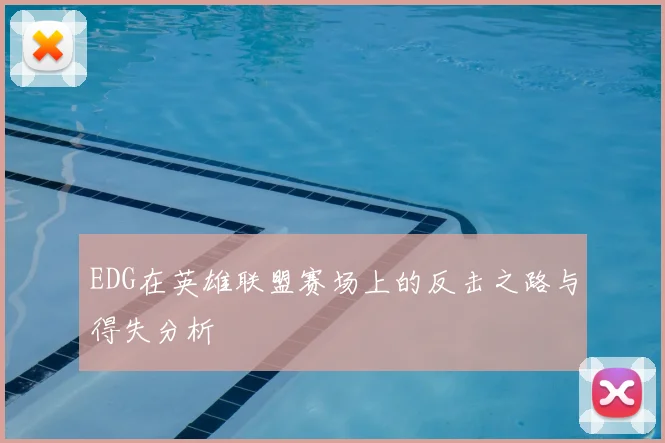 EDG在英雄联盟赛场上的反击之路与得失分析