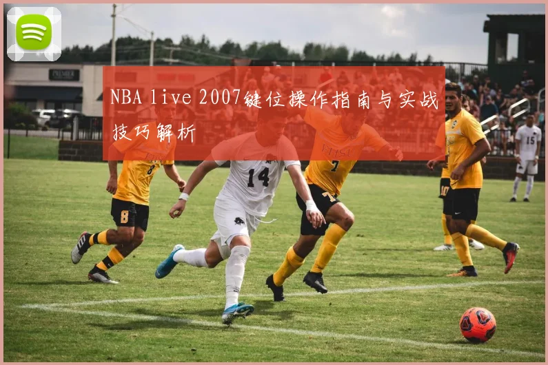 NBA live 2007键位操作指南与实战技巧解析