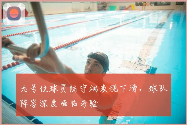 九号位球员防守端表现下滑，球队阵容深度面临考验