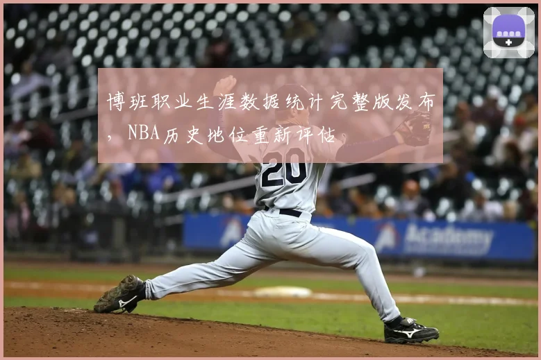 博班职业生涯数据统计完整版发布，NBA历史地位重新评估