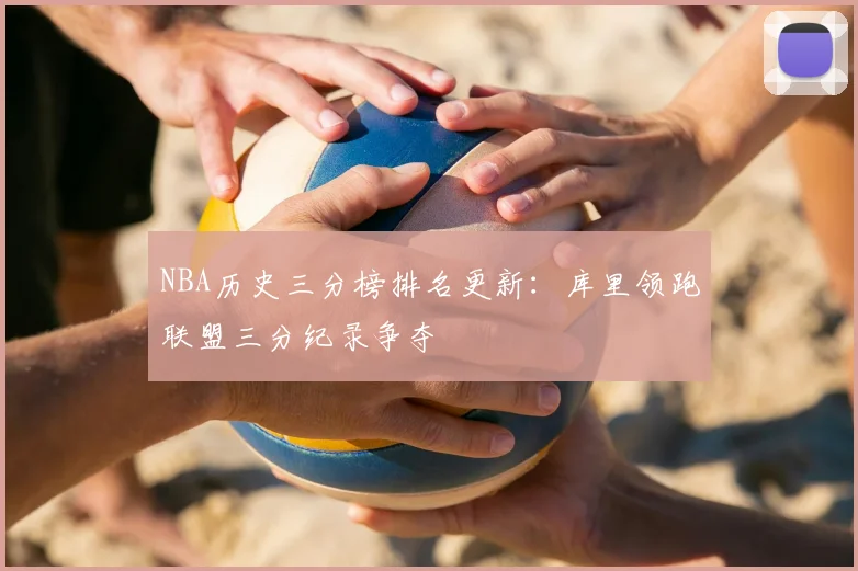 NBA历史三分榜排名更新：库里领跑联盟三分纪录争夺
