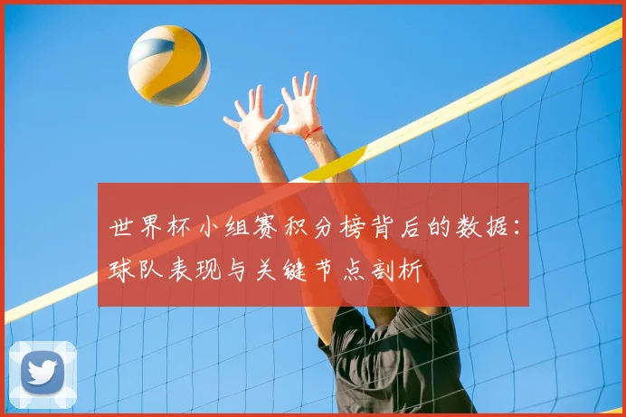 世界杯小组赛积分榜背后的数据:球队表现与关键节点剖析