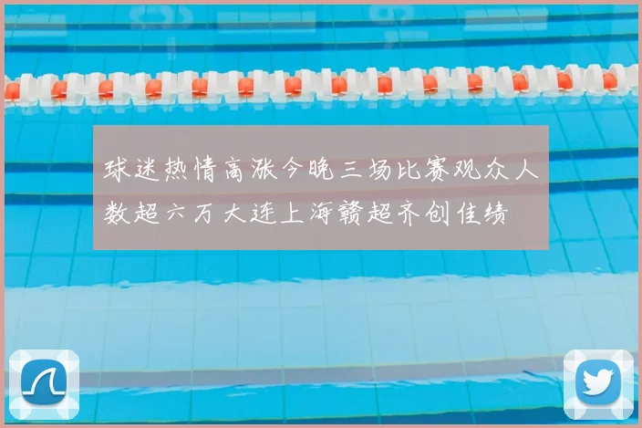 球迷热情高涨今晚三场比赛观众人数超六万大连上海赣超齐创佳绩