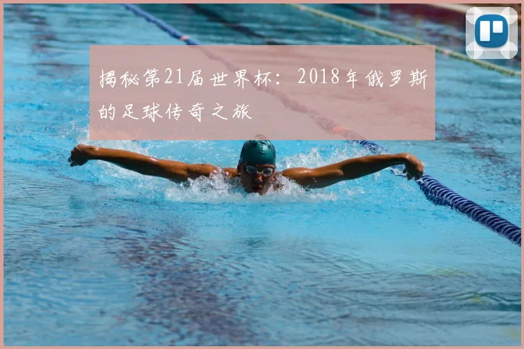 揭秘第21届世界杯：2018年俄罗斯的足球传奇之旅