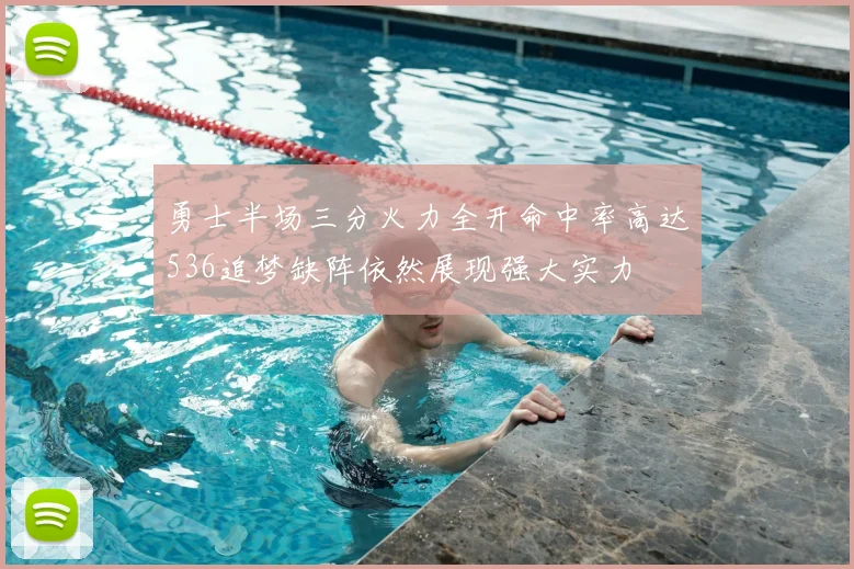 勇士半场三分火力全开命中率高达536追梦缺阵依然展现强大实力