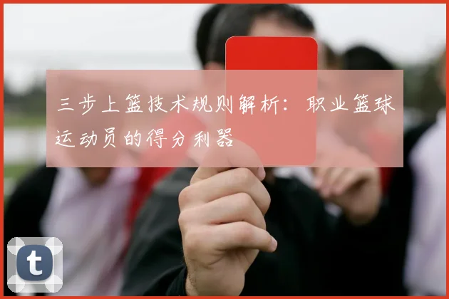 三步上篮技术规则解析:职业篮球运动员的得分利器