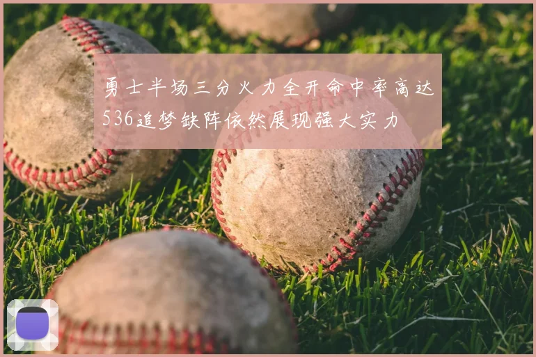 勇士半场三分火力全开命中率高达536追梦缺阵依然展现强大实力