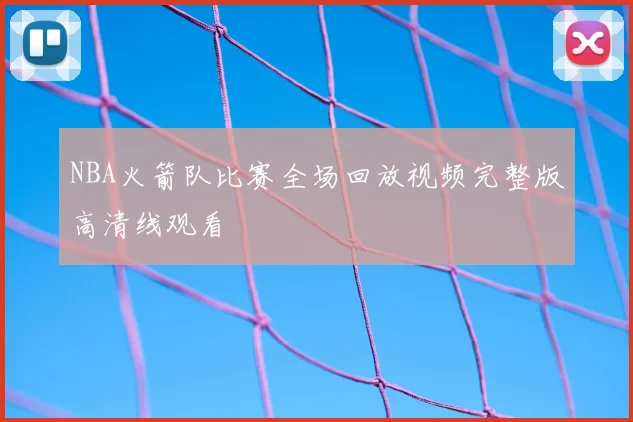 NBA火箭队比赛全场回放视频完整版高清线观看