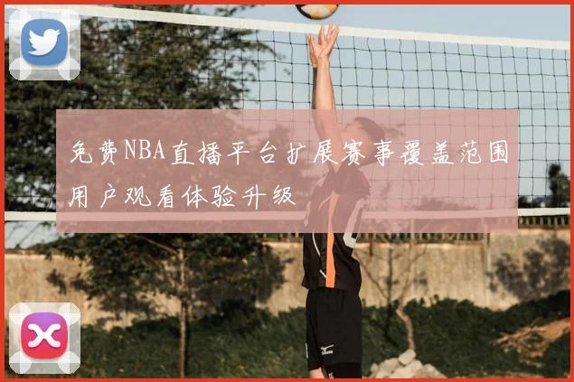 免费NBA直播平台扩展赛事覆盖范围用户观看体验升级