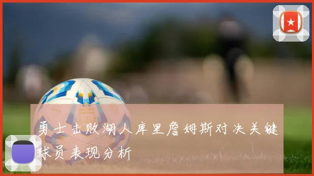 勇士击败湖人库里詹姆斯对决关键球员表现分析