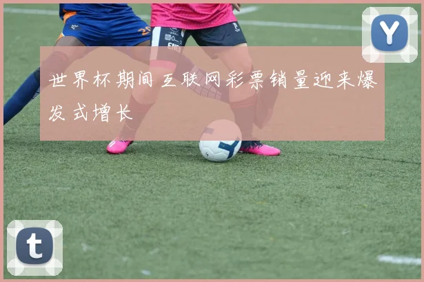 世界杯期间互联网彩票销量迎来爆发式增长